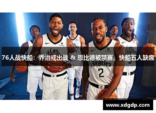 76人战快船:乔治或出战 & 恩比德被禁赛,快船五人缺席 76人战快船:乔治或出战 & 恩比德被禁赛,快船五人缺席