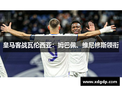 皇马客战瓦伦西亚：姆巴佩、维尼修斯领衔