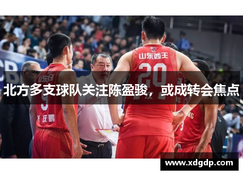 北方多支球队关注陈盈骏，或成转会焦点