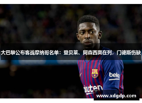 大巴黎公布客战摩纳哥名单：登贝莱、阿森西奥在列，门德斯伤缺