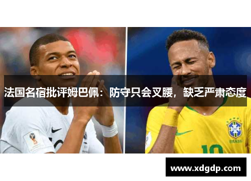 法国名宿批评姆巴佩：防守只会叉腰，缺乏严肃态度