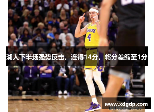 湖人下半场强势反击，连得14分，将分差缩至1分